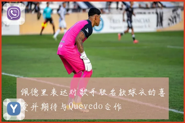 佩德里表达对歌手联名款球衣的喜爱并期待与Quevedo合作