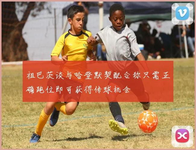 祖巴茨谈与哈登默契配合称只需正确跑位即可获得传球机会