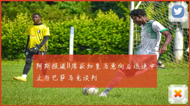 阿斯报道B席获知皇马意向后迅速中止与巴萨马竞谈判