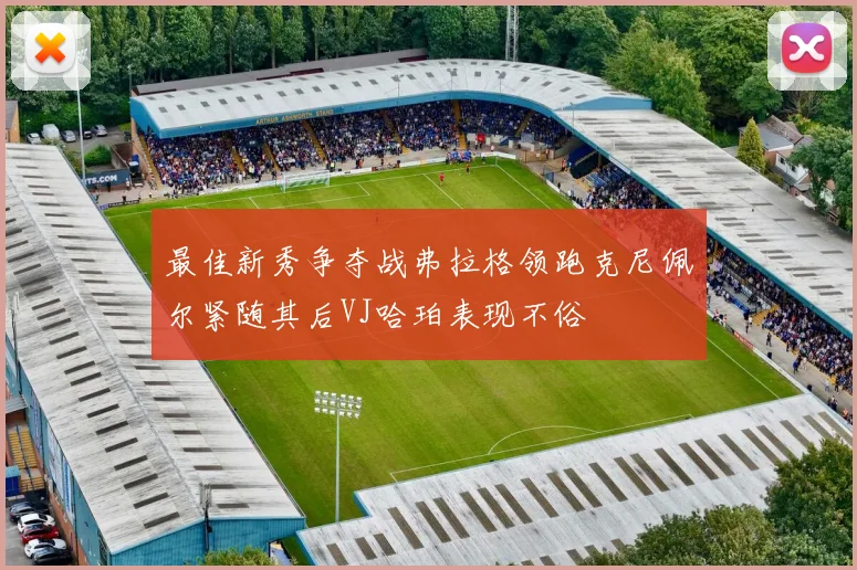 最佳新秀争夺战弗拉格领跑克尼佩尔紧随其后VJ哈珀表现不俗