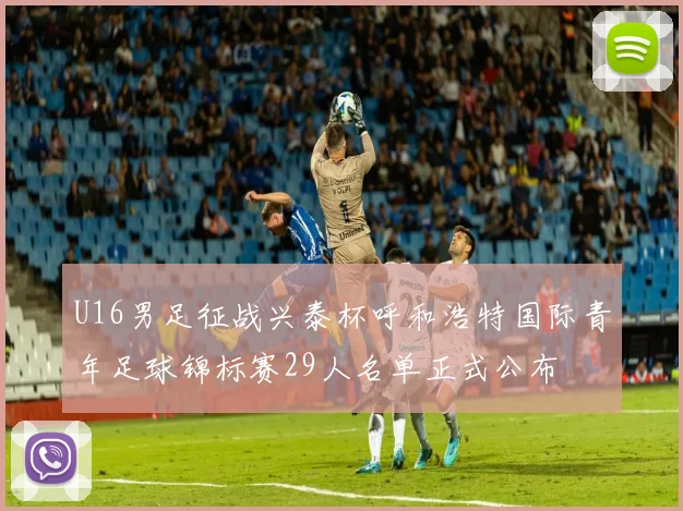 U16男足征战兴泰杯呼和浩特国际青年足球锦标赛29人名单正式公布